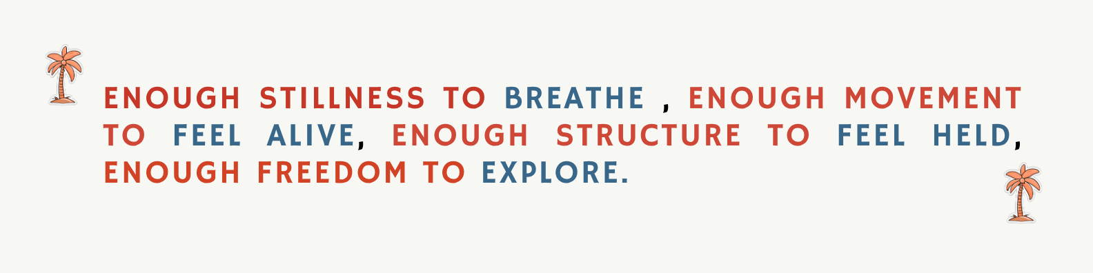 Enough stillness to breathe. Enough movement to feel alive. Enough structure to feel held. Enough freedom to explore.